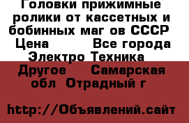 	 Головки прижимные ролики от кассетных и бобинных маг-ов СССР › Цена ­ 500 - Все города Электро-Техника » Другое   . Самарская обл.,Отрадный г.